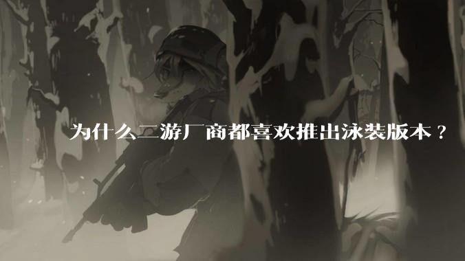 为什么二游厂商都喜欢推出泳装版本?