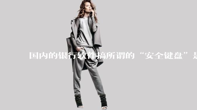 国内的银行软件搞所谓的“安全键盘”是不是有什么大病？