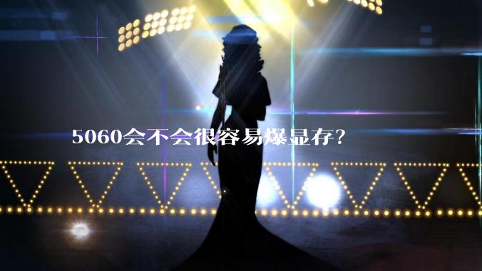 5060会不会很容易爆显存？