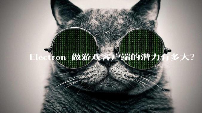 Electron 做游戏客户端的潜力有多大？