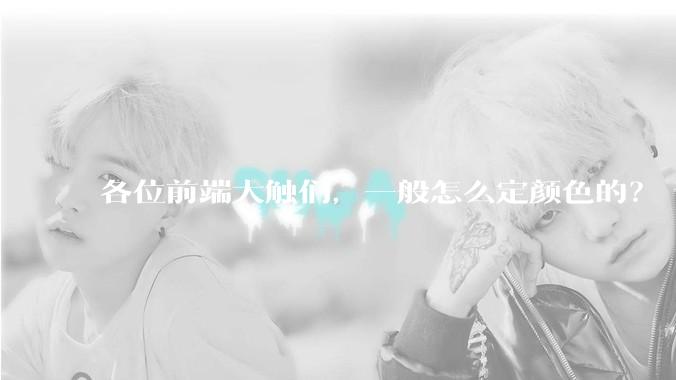 各位前端大触们，一般怎么定颜色的？