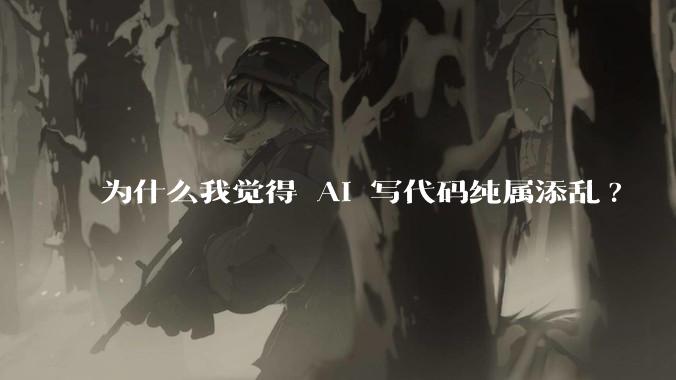 为什么我觉得 AI 写代码纯属添乱?