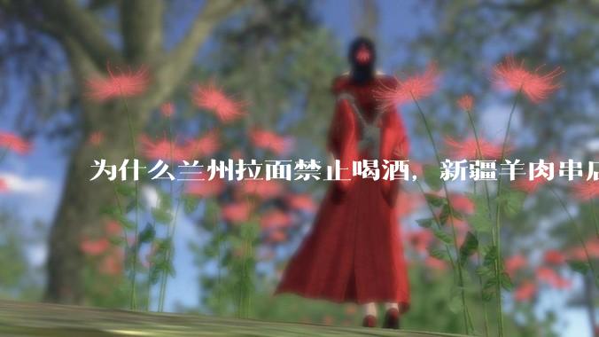 为什么兰州拉面禁止喝酒，新疆羊肉串店卖乌苏啤酒？