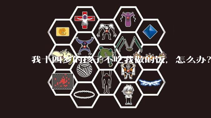 我十四岁的孩子不吃我做的饭，怎么办？