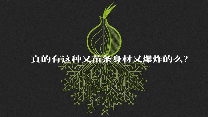 真的有这种又苗条身材又爆炸的么？