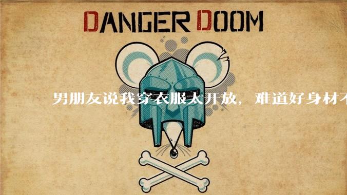 男朋友说我穿衣服太开放，难道好身材不应该显示出来吗？