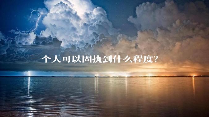 一个人可以固执到什么程度？