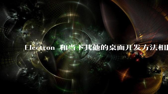 Electron 和当下其他的桌面开发方法相比如何？