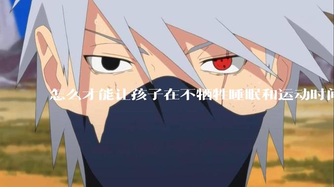 怎么才能让孩子在不牺牲睡眠和运动时间的前提下，成绩名列前茅？