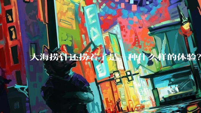 大海捞针还捞着了是一种什么样的体验？