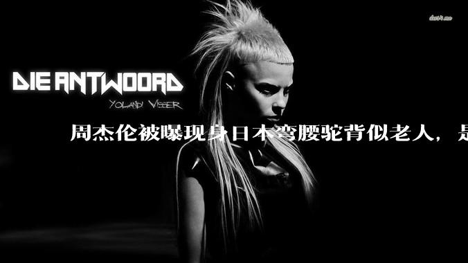 周杰伦被曝现身日本弯腰驼背似老人，是真的吗？他曾称患有强直性脊柱炎，这病对身体影响有多大？能治好吗？