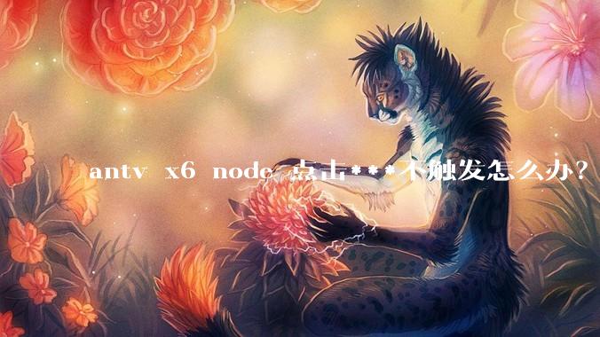 antv x6 node 点击***不触发怎么办？