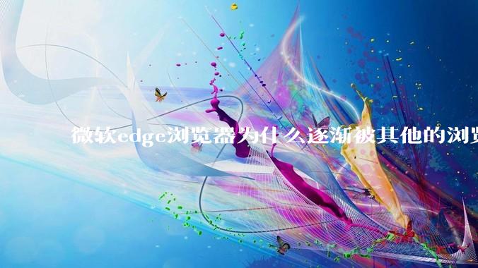 微软edge浏览器为什么逐渐被其他的浏览器代替？