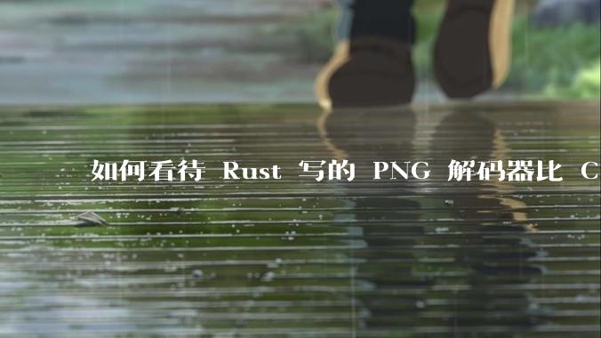 如何看待 Rust 写的 PNG 解码器比 C 实现更快？
