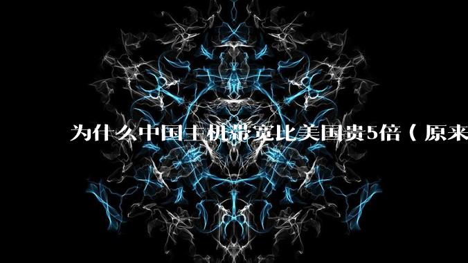 为什么中国主机带宽比美国贵5倍（原来错误的10000倍），比如阿里云？