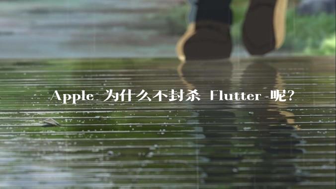 Apple 为什么不封杀 Flutter 呢？
