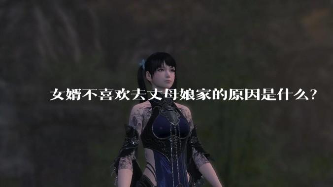 女婿不喜欢去丈母娘家的原因是什么？