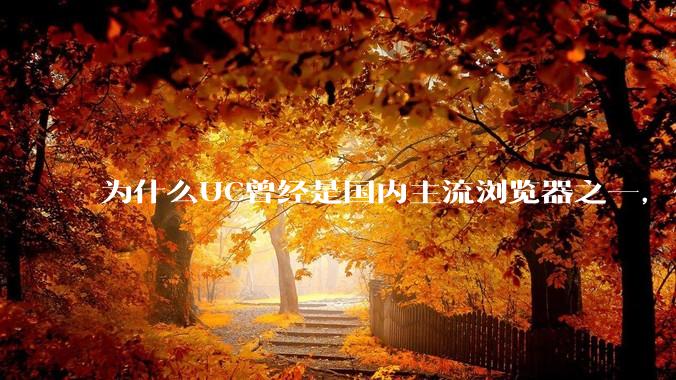 为什么UC曾经是国内主流浏览器之一，但现在却逐渐销声匿迹了？