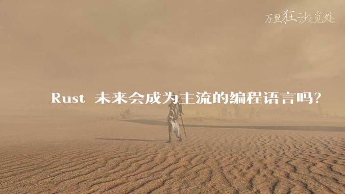 Rust 未来会成为主流的编程语言吗？