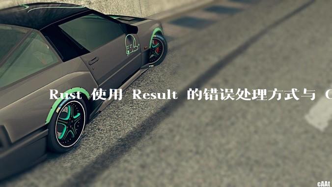 Rust 使用 Result 的错误处理方式与 Golang 使用 error 的方式有什么本质区别？