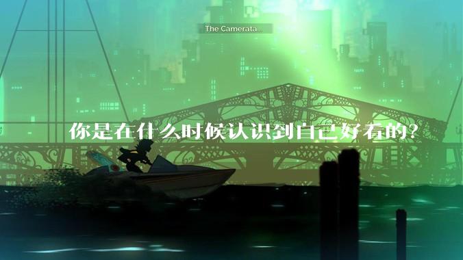 你是在什么时候认识到自己好看的？