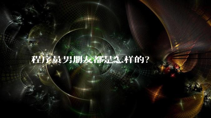 程序员男朋友都是怎样的？