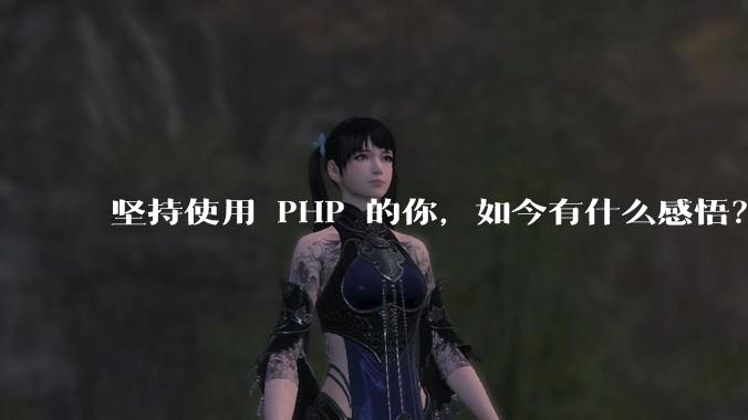坚持使用 PHP 的你，如今有什么感悟？